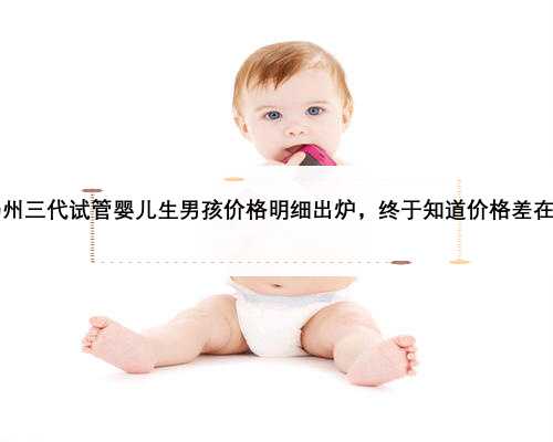 2023扬州三代试管婴儿生男孩价格明细出炉，终于知道价格差在哪里了